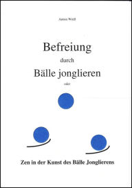 Title: Befreiung durch Bälle jonglieren: Zen in der Kunst des Bälle Jonglierens, Author: Anton Weiß