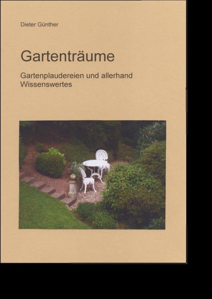 Gartenträume: Garteplaudereien und allerhand Wissenswertes