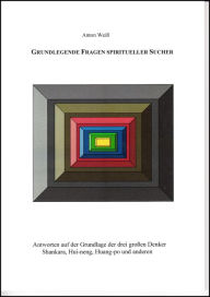 Title: Grundlegende Fragen spiritueller Sucher: Antworten auf der Grundlage von drei großen Denkern, Author: Anton Weiß