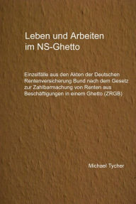 Title: Leben und Arbeiten im NS-Ghetto: Einzelfälle aus den Akten der Deutschen Rentenversicherung Bund nach dem ZRBG, Author: Michael Tycher