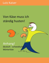 Title: Von Käse muss ich ständig husten! - Anhang: Die deutsch-schwedische Wörterliste, Author: Lutz Kaiser