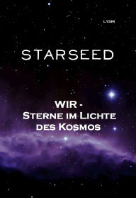 Title: STARSEED: Wir - Sterne im Lichte des Kosmos, Author: Frater LYSIR