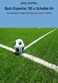 Title: Quiz-Experte: 50 x Schalke 04: - 50 interessante Fragen und Antworten zum FC Schalke -, Author: Alina Steffen