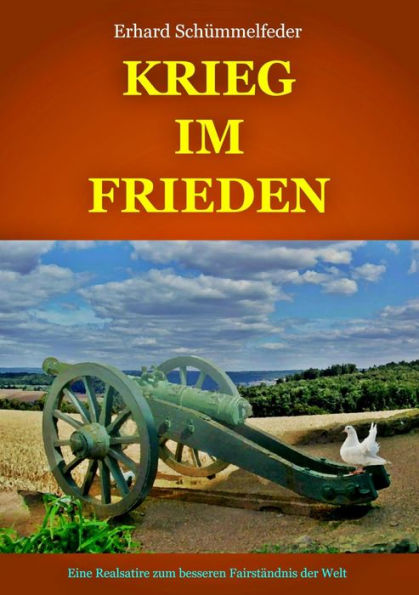 Krieg im Frieden: Eine Realsatire zum besseren Fairständnis der Welt
