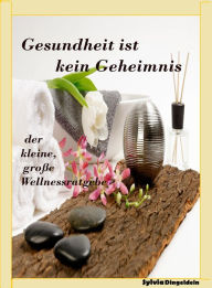 Title: Gesundheit ist kein Geheimnis: der kleine, große Wellness-Ratgeber, Author: Sylvia DIngeldein