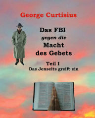 Title: Das FBI gegen die Macht des Gebets I: Teil 1: Das Jenseits greift ein, Author: George Curtisius