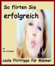 Title: So flirten Sie erfolgreich: coole Flirttipps für Männer, Author: Kai Schubert