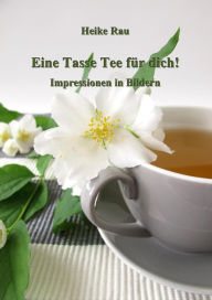 Title: Eine Tasse Tee für dich! - Impressionen in Bildern, Author: Heike Rau
