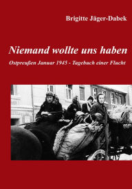 Title: Niemand wollte uns haben.: Ostpreußen 1945 - Tagebuch einer Flucht, Author: Brigitte Jäger-Dabek