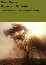 Title: Kamenz in Schlesien: Kindheit und Jugend während der NS Diktatur, Author: Manuel Magiera