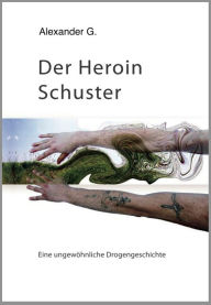 Title: Der Heroin Schuster: Eine ungewöhnliche Drogengeschichte, Author: Alexander Golfidis