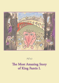 Title: The Most Amazing Story of King Fantis I., Author: null Pevo