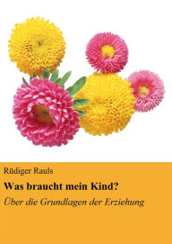 Title: Was braucht mein Kind?: Über die Grundlagen der Erziehung, Author: Rüdiger Rauls