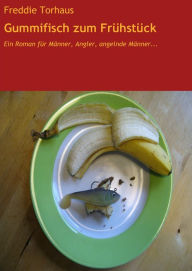 Title: Gummifisch zum Frühstück: Ein Roman für Männer, Angler, angelnde Männer..., Author: Freddie Torhaus