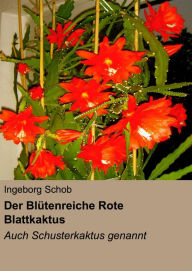 Title: Der Blütenreiche Rote Blattkaktus: Auch Schusterkaktus Genannt, Author: Ingeborg Schob