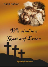 Title: Wir sind nur Gast auf Erden: Mystery-Romance, Author: Karin Kehrer