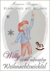 Title: Willy, der aufmüpfige Weihnachtswichtel: Kinderbuch mit Bildern, Author: Marianne Brugger