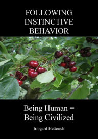 Title: FOLLOWING INSTINCTIVE BEHAVIOR: BEING HUMAN = BEING CIVILIZED, Author: Irmgard Hetterich