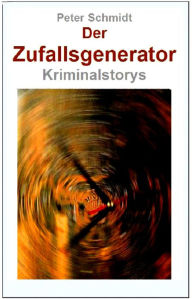 Title: Der Zufallsgenerator: Kriminalstorys, Author: Peter Schmidt