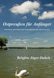 Title: Ostpreußen für Anfänger: Ansichten, Einsichten und Vergnügliches für Spurensucher, Author: Brigitte Jäger-Dabek