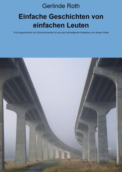 Einfache Geschichten von einfachen Leuten: 10 Kurzgeschichten mit Glücksmomenten für ein paar befriedigende Gedanken zum besser fühlen