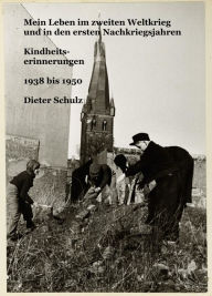 Title: Mein Leben im zweiten Weltkrieg und in den ersten Nachkriegsjahren: Kindheitserinnerungen 1938 bis 1950, Author: Dieter Schulz