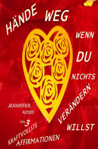 Title: HÄNDE WEG, WENN DU NICHTS VERÄNDERN WILLST Teil 3: Du schaffst alles, wenn du willst, Author: Jennifer Roses