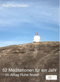 Title: 52 Meditationen für ein Jahr: Im Alltag Ruhe finden, Author: Birgit Feliz Carrasco