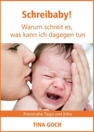 Title: Schreibaby! Warum schreit es, was kann ich dagegen tun: Praktische Tipps und Infos, Author: Tina Goch