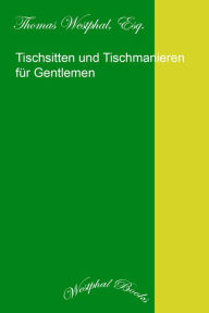 Title: Tischsitten und Tischmanieren für Gentlemen, Author: Thomas Westphal Esq.