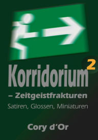 Title: Korridorium - Zeitgeistfrakturen: Satiren, Glossen, Miniaturen, Author: Cory d'Or