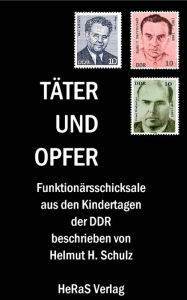 Title: Täter und Opfer: Funktionärsschicksale aus den Kindertagen der DDR, Author: Helmut H. Schulz