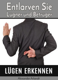 Title: Lügen erkennen: Entlarven Sie Lügner und Betrüger, Author: Alexander Arlandt