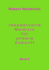 Title: Respektvolle Medizin für unsere Zukunft: Band 2, Author: Robert Hendricks