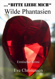 Title: ...Bitte Liebe Mich - Wilde Phantasien: Erotischer Krimi, Author: Eve Christensen