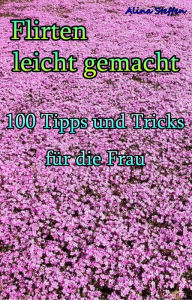 Title: Flirten leicht gemacht: 100 Tipps und Tricks für die Frau, Author: Alina Steffen