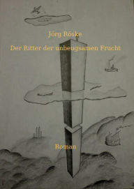 Title: Der Ritter der unbeugsamen Frucht, Author: Jörg Röske