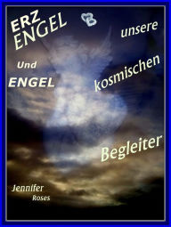 Title: Erzengel und Engel, unsere kosmischen Begleiter: Sie geben Schutz, Trost und Liebe, Author: Jennifer Roses