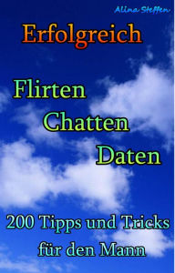 Title: Erfolgreich Flirten Chatten Daten: 200 Tipps und Tricks für den Mann, Author: Alina Steffen