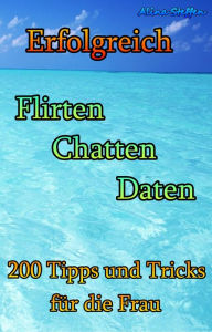 Title: Erfolgreich Flirten Chatten Daten: 200 Tipps und Tricks für die Frau, Author: Alina Steffen