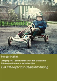 Title: Jahrgang 1963 - Eine Kindheit unter dem Einfluss der Kriegsgeneration und progressiven 68er: Ein Plädoyer zur Selbsterziehung, Author: Holger Hähle