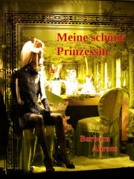 Title: Meine schöne Prinzessin: Eine erotisch-kriminelle Dreiecksgeschichte, Author: Barbara Ahrens