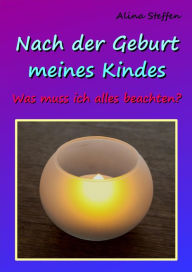 Title: Nach der Geburt meines Kindes: Was muss ich alles beachten?, Author: Alina Steffen