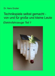 Title: Technikspiele selbst gemacht - von und für große und kleine Leute -: Elektrofahrzeuge Teil 1, Author: Dr. Hans Gruber