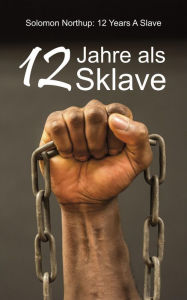 Title: 12 Jahre als Sklave: 12 Years A Slave: Die Geschichte des Solomon Northup, Author: Solomon Northup