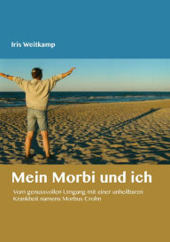 Title: Mein Morbi und ich: Vom genussvollen Umgang mit einer unheilbaren Krankheit namens Morbus Crohn, Author: Iris Weitkamp