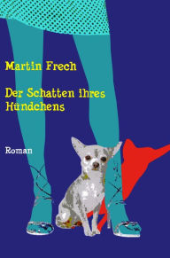 Title: Der Schatten ihres Hündchens, Author: Martin Frech