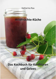 Title: Wildfrüchte-Küche: Das Kochbuch für Konfitüren und Gelees, Author: Katharina Rau