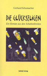 Title: Die Glückseligen: Ein Roman aus den Schattenbreiten, Author: Gerhard Schumacher