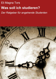 Title: Was soll ich studieren?: Der Ratgeber für angehende Studenten, Author: Eli Magna Tors